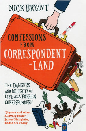 Confessions from Correspondentland: The Dangers and Delights of Life as a Foreign Correspondent