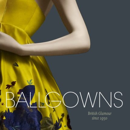 Ballgowns British Glamour Since 1950