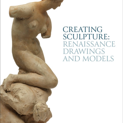 Creating Sculpture: Renaissance Drawings and Models