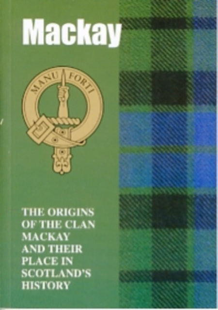 The MacKay: The Origins of the Clan MacKay and Their Place in History