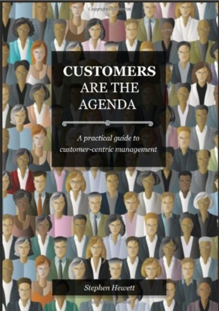 Customers Are The Agenda: A Practical Guide to Customer-centric Management