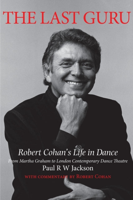 The Last Guru Robert Cohans Life in Dance from Martha Graham to London Contemporary Dance Company The Authorised Biography of Robert Cohan