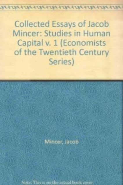 STUDIES IN HUMAN CAPITAL: Collected Essays of Jacob Mincer, Volume 1