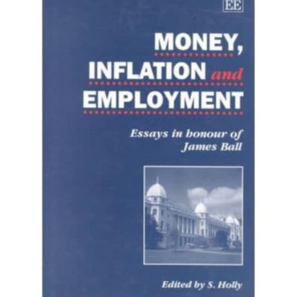 MONEY, INFLATION AND EMPLOYMENT: Essays in Honour of James Ball