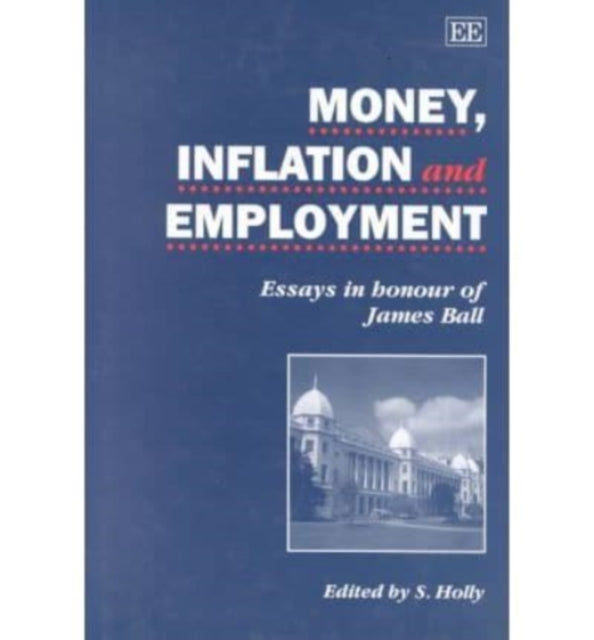 MONEY, INFLATION AND EMPLOYMENT: Essays in Honour of James Ball