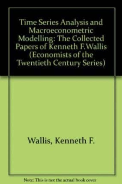 TIME SERIES ANALYSIS AND MACROECONOMETRIC MODELLING: The Collected Papers of Kenneth F. Wallis