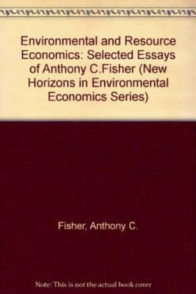 ENVIRONMENTAL AND RESOURCE ECONOMICS: Selected Essays of Anthony C. Fisher