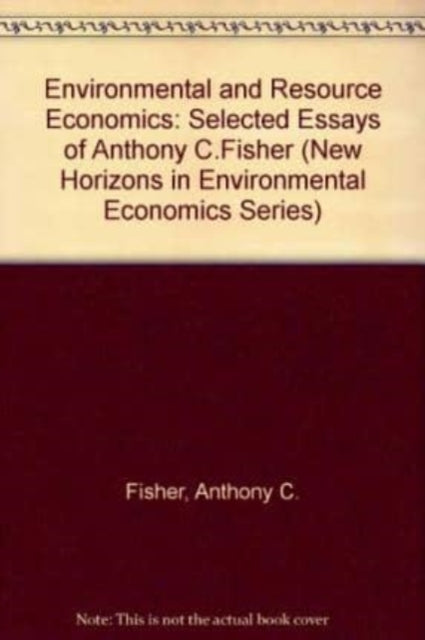 ENVIRONMENTAL AND RESOURCE ECONOMICS: Selected Essays of Anthony C. Fisher