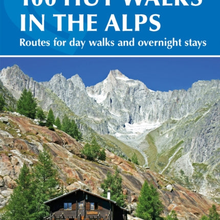 100 Hut Walks in the Alps: Routes for day walks and overnight stays in France, Switzerland, Italy, Austria and Slovenia