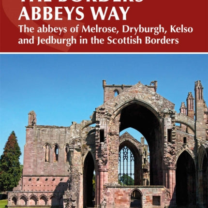 The Borders Abbeys Way: The abbeys of Melrose, Dryburgh, Kelso and Jedburgh in the Scottish Borders