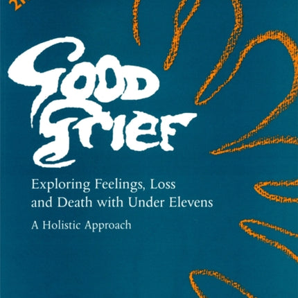 Good Grief 1: Exploring Feelings, Loss and Death with Under Elevens: 2nd Edition