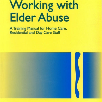 Working with Elder Abuse: A Training Manual for Home Care, Residential and Day Care Staff