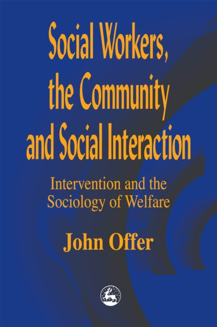 Social Workers, the Community and Social Interaction: Intervention and the Sociology of Welfare