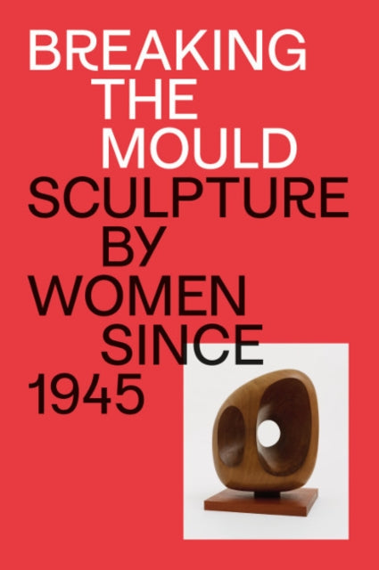 Breaking the Mould: Sculpture by Women since 1945