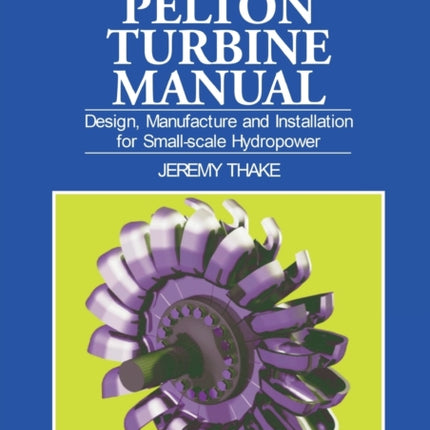Micro-hydro Pelton Turbine Manual: Design,