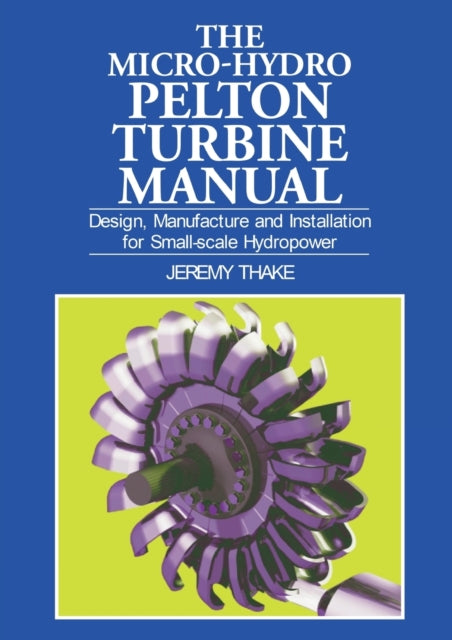 Micro-hydro Pelton Turbine Manual: Design,