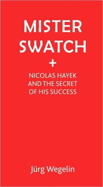 Mister Swatch: Nicolas Hayek and the Secret of Success