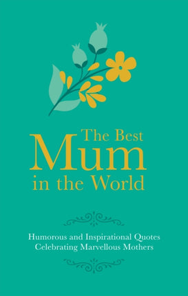 Best Mum in the World: Humorous and Inspirational Quotes Celebrating Marvellous Mothers