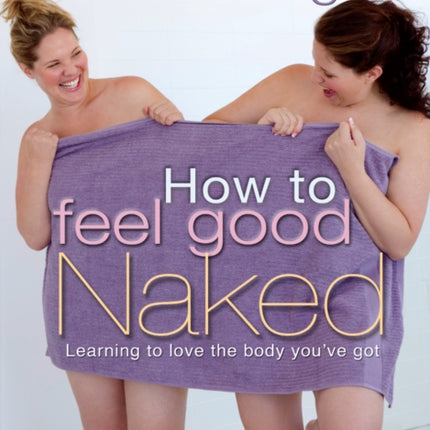 How to Feel Good Naked: Learning to love the body