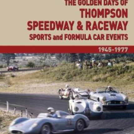 The Golden Days of Thompson Speedway & Raceway: Sports and Formula Car Events 1945-1977