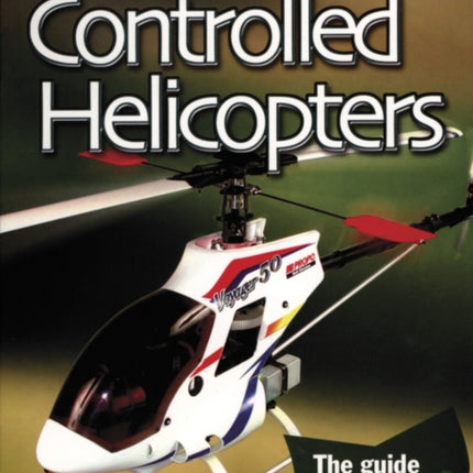 Radio Controlled Helicopters: The Guide to Building and Flying R/C Helicopters