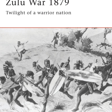 Zulu War 1879: Twilight of a warrior nation