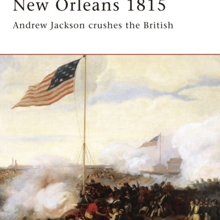 New Orleans 1815: Andrew Jackson Crushes the British