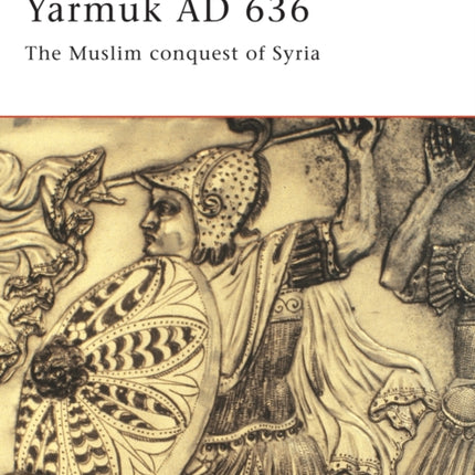 Yarmuk AD 636: The Muslim conquest of Syria