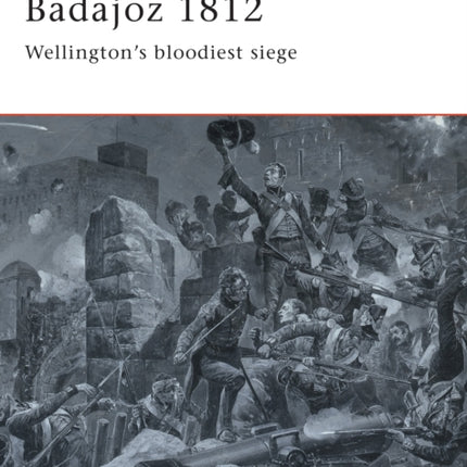 Badajoz 1812 Wellingtons bloodiest siege In Hell Before Daylight No 65 Campaign