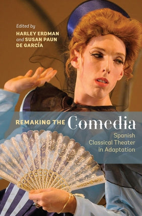 Remaking the Comedia: Spanish Classical Theater in Adaptation