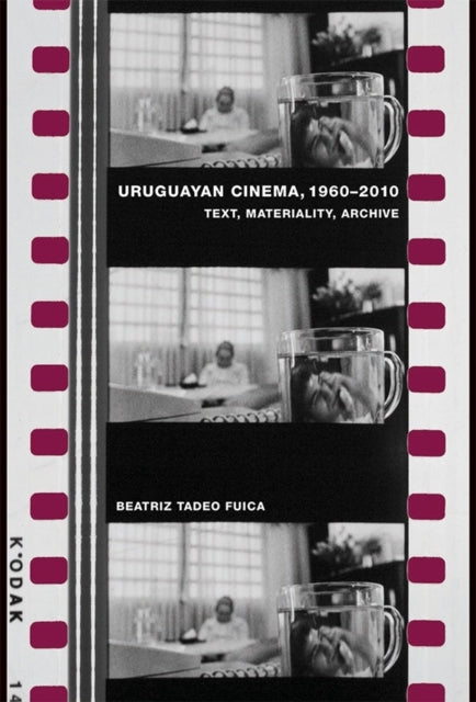 Uruguayan Cinema, 1960-2010: Text, Materiality, Archive