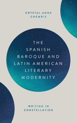 The Spanish Baroque and Latin American Literary Modernity: Writing in Constellation