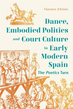 Dance Embodied Politics and Court Culture in Early Modern Spain