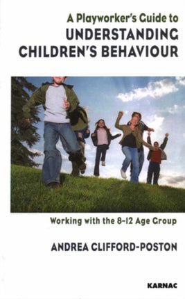 A Playworker's Guide to Understanding Children's Behaviour: Working with the 8-12 Age Group