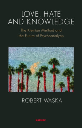 Love, Hate and Knowledge: The Kleinian Method and the Future of Psychoanalysis