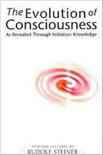 The Evolution of Consciousness: As Revealed Through Initiation Knowledge