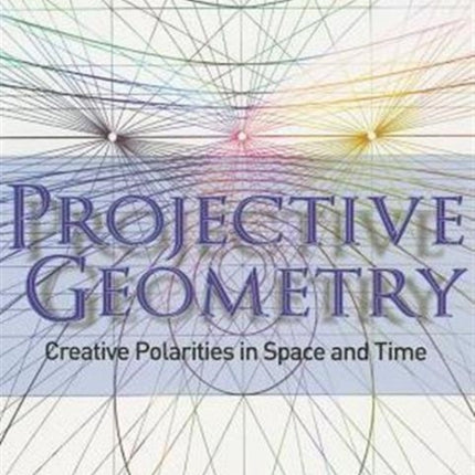 Projective Geometry: Creative Polarities in Space and Time