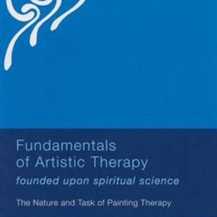 Fundamentals of Artistic Therapy Founded Upon Spiritual Science: The Nature and Task of Painting Therapy