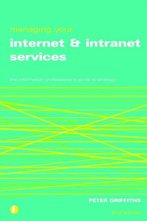 Managing Your Internet and Intranet Services: The Information Professional's Guide to Strategy