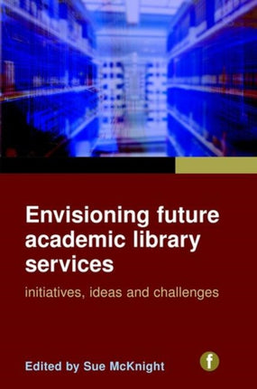 Envisioning Future Academic Library Services: Initiatives, Ideas and Challenges