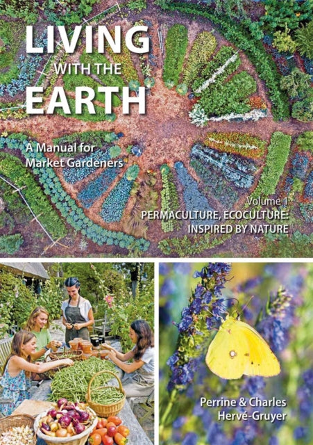 Living with the Earth: A Manual for Market Gardeners. Volume 1: Permaculture, Ecoculture: Inspired by Nature: 1