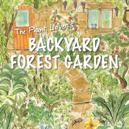 The Plant Lover's Backyard Forest Garden: Trees, Fruit and Veg in Small Spaces