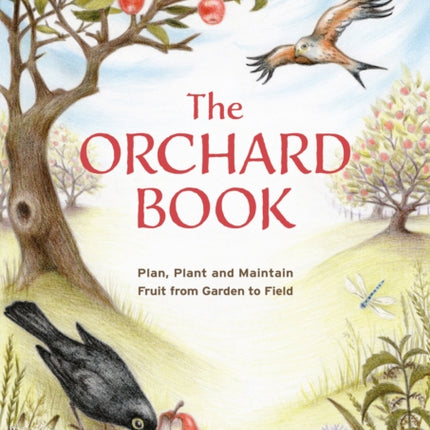 The Orchard Book: Plan, Plant and Maintain Fruit from Garden to Field