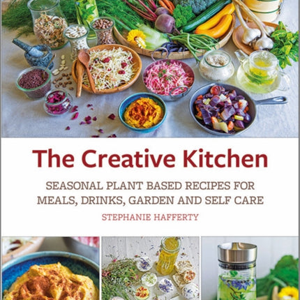 The Creative Kitchen: Seasonal Plant Based Recipes for Meals, Drinks, Garden and Self Care