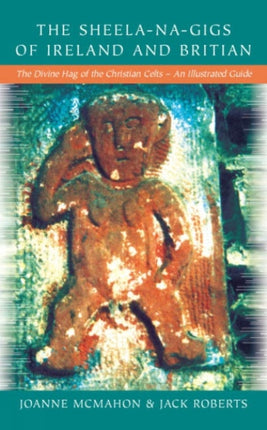 Sheela-Na-Gigs Of Ireland & Britain: The Divine Hag of the Christian Celts