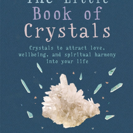 The Little Book of Crystals: Crystals to attract love, wellbeing and spiritual harmony into your life