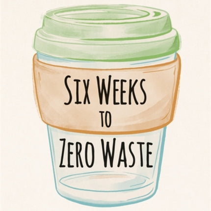 Six Weeks to Zero Waste: A simple plan for life