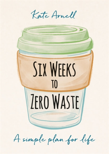 Six Weeks to Zero Waste: A simple plan for life