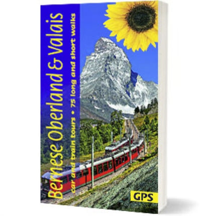 Bernese Oberland and Valais Sunflower Guide: 75 long and short walks with detailed maps and GPS; 6 car tours with pull-out map and 3 train tours