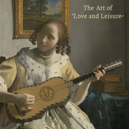 Vermeer and Music: The Art of Love and Leisure